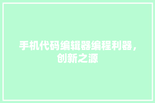 手机代码编辑器编程利器，创新之源