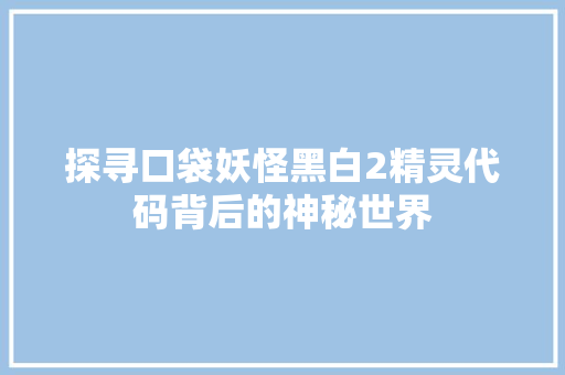 探寻口袋妖怪黑白2精灵代码背后的神秘世界