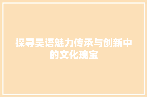 探寻吴语魅力传承与创新中的文化瑰宝