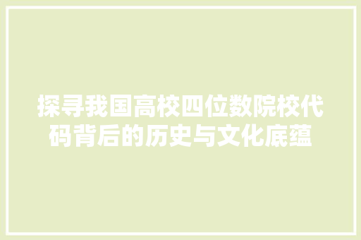 探寻我国高校四位数院校代码背后的历史与文化底蕴