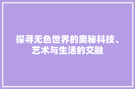探寻无色世界的奥秘科技、艺术与生活的交融