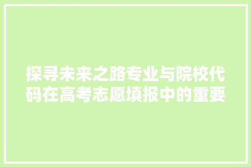 探寻未来之路专业与院校代码在高考志愿填报中的重要  第1张