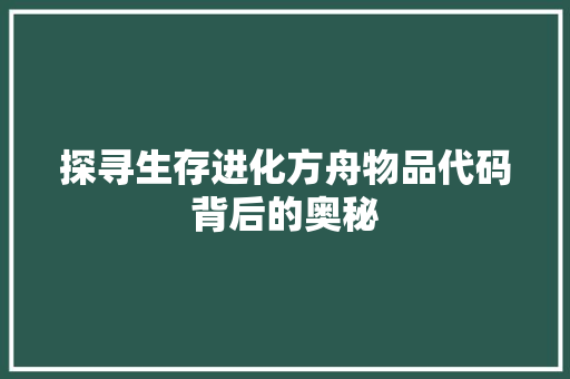 探寻生存进化方舟物品代码背后的奥秘