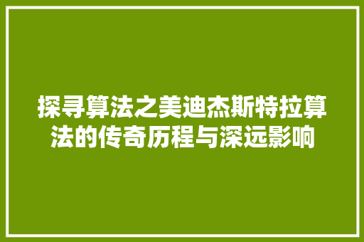 探寻算法之美迪杰斯特拉算法的传奇历程与深远影响
