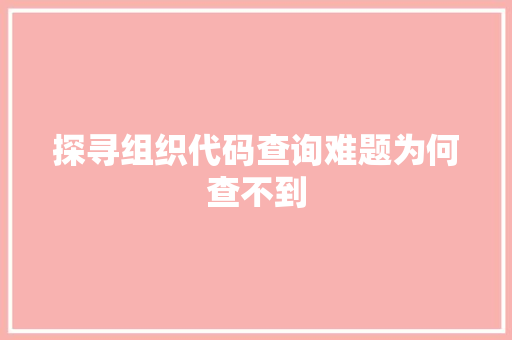 探寻组织代码查询难题为何查不到