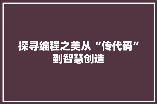 探寻编程之美从“传代码”到智慧创造  第1张