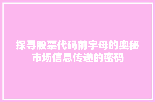 探寻股票代码前字母的奥秘市场信息传递的密码