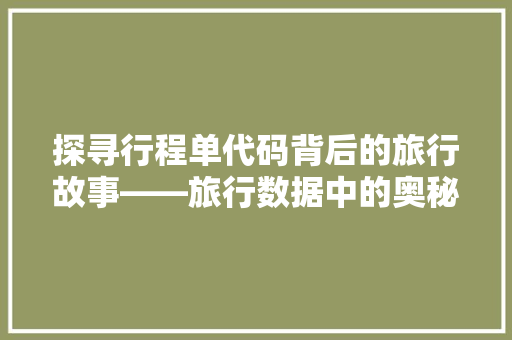 探寻行程单代码背后的旅行故事——旅行数据中的奥秘