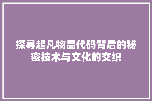 探寻起凡物品代码背后的秘密技术与文化的交织