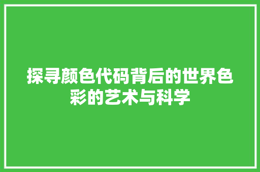 探寻颜色代码背后的世界色彩的艺术与科学