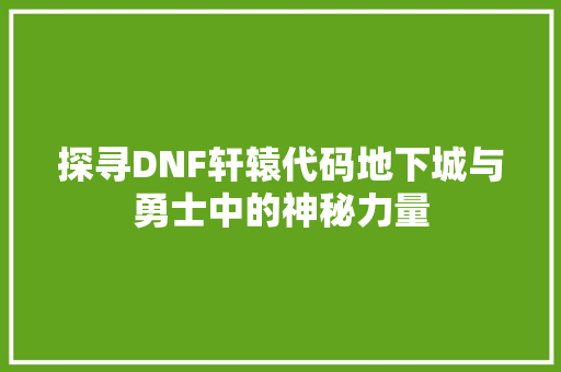 探寻DNF轩辕代码地下城与勇士中的神秘力量