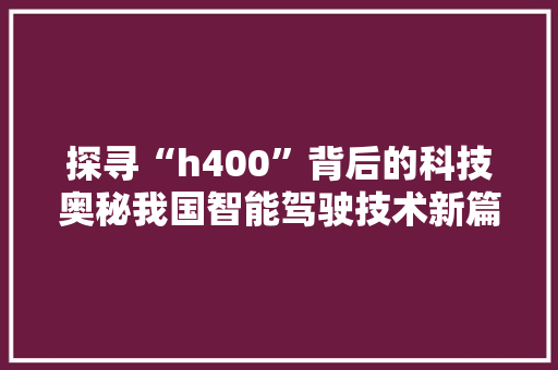 探寻“h400”背后的科技奥秘我国智能驾驶技术新篇章