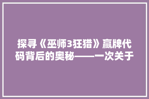 探寻《巫师3狂猎》赢牌代码背后的奥秘——一次关于游戏与编程的详细  第1张