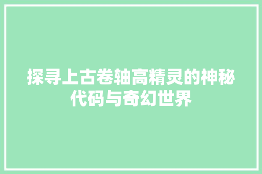 探寻上古卷轴高精灵的神秘代码与奇幻世界