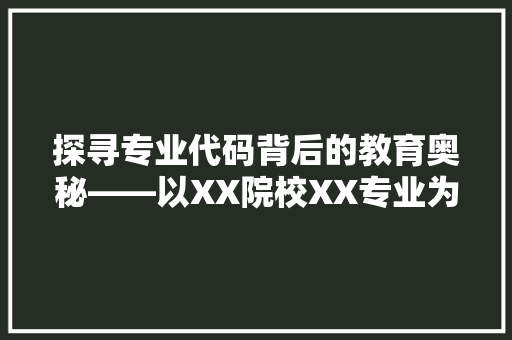 探寻专业代码背后的教育奥秘——以XX院校XX专业为例  第1张