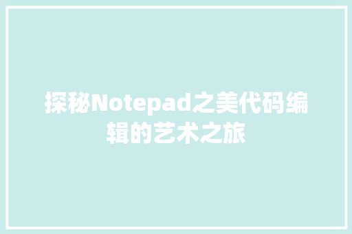 探秘Notepad之美代码编辑的艺术之旅