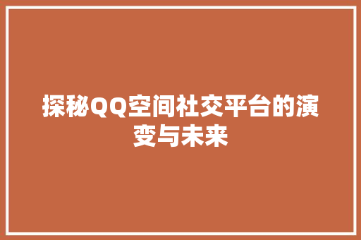 探秘QQ空间社交平台的演变与未来