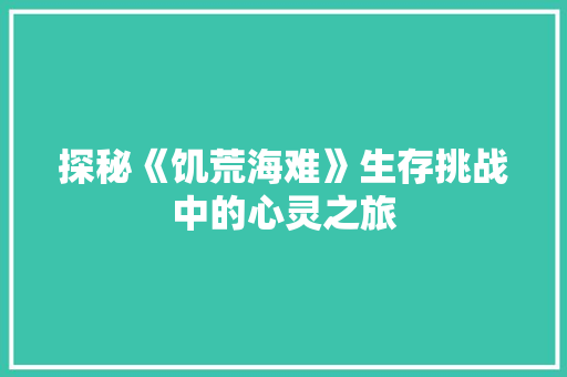 探秘《饥荒海难》生存挑战中的心灵之旅