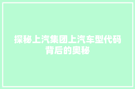 探秘上汽集团上汽车型代码背后的奥秘