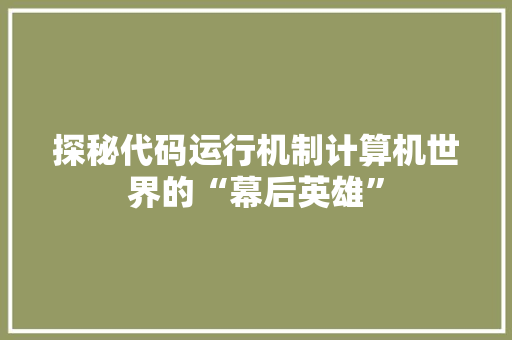 探秘代码运行机制计算机世界的“幕后英雄”