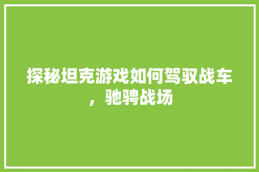 探秘坦克游戏如何驾驭战车，驰骋战场