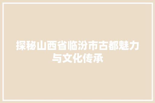 探秘山西省临汾市古都魅力与文化传承