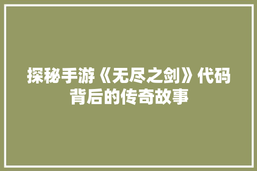 探秘手游《无尽之剑》代码背后的传奇故事