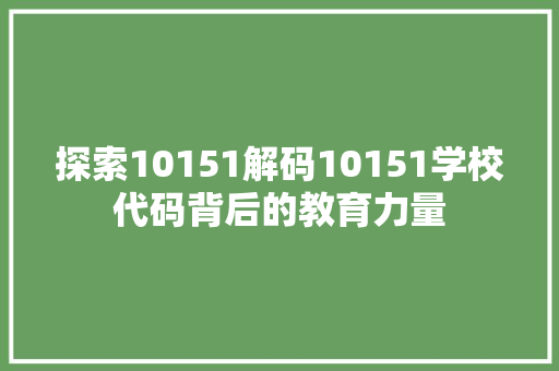 探索10151解码10151学校代码背后的教育力量