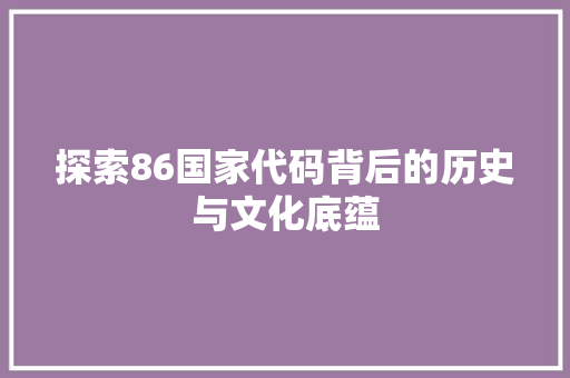 探索86国家代码背后的历史与文化底蕴  第1张