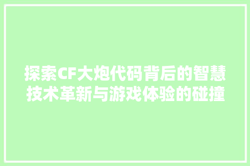 探索CF大炮代码背后的智慧技术革新与游戏体验的碰撞