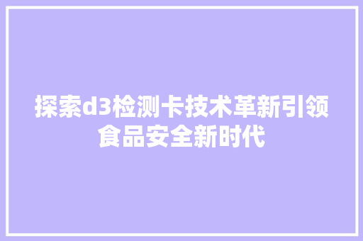 探索d3检测卡技术革新引领食品安全新时代