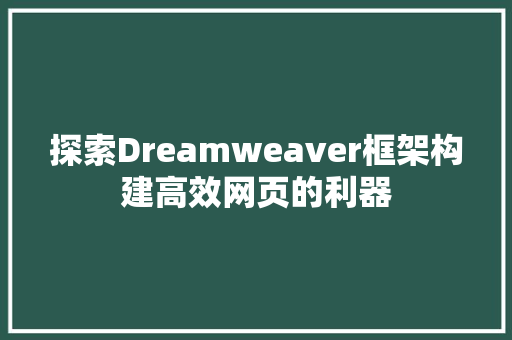 探索Dreamweaver框架构建高效网页的利器