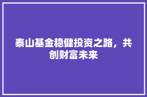 泰山基金稳健投资之路，共创财富未来