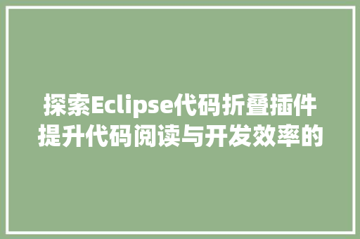 探索Eclipse代码折叠插件提升代码阅读与开发效率的利器