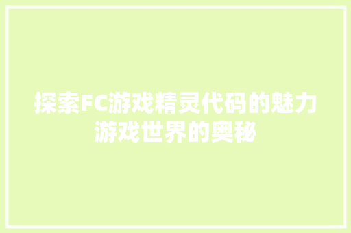 探索FC游戏精灵代码的魅力游戏世界的奥秘  第1张