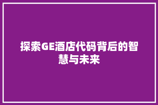 探索GE酒店代码背后的智慧与未来