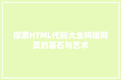 探索HTML代码大全构建网页的基石与艺术