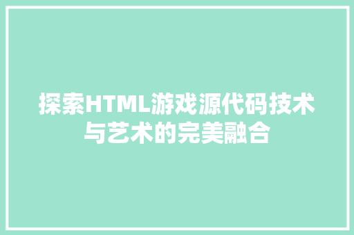 探索HTML游戏源代码技术与艺术的完美融合