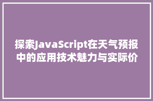 探索JavaScript在天气预报中的应用技术魅力与实际价值