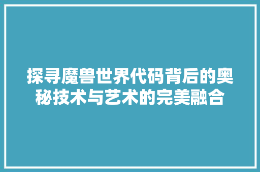 探寻魔兽世界代码背后的奥秘技术与艺术的完美融合