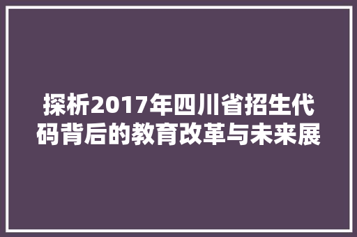 探析2017年四川省招生代码背后的教育改革与未来展望
