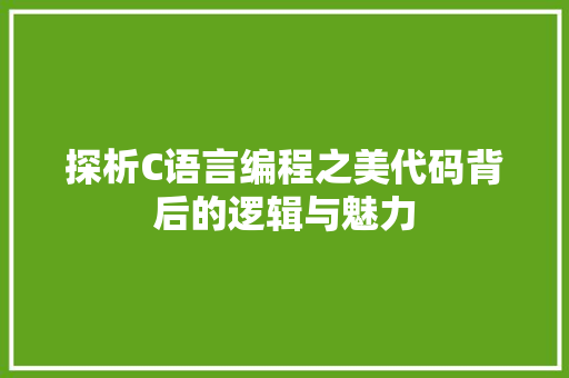 探析C语言编程之美代码背后的逻辑与魅力