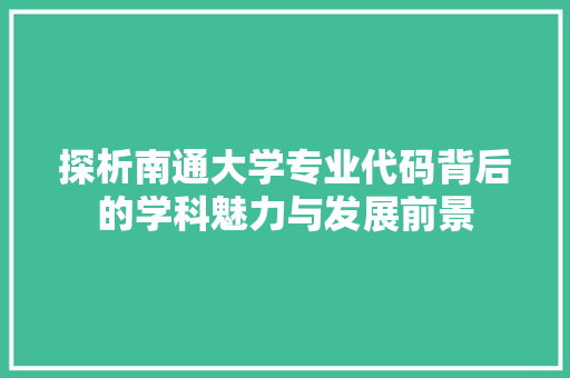 探析南通大学专业代码背后的学科魅力与发展前景