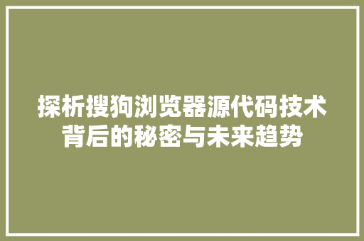 探析搜狗浏览器源代码技术背后的秘密与未来趋势