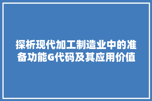 探析现代加工制造业中的准备功能G代码及其应用价值