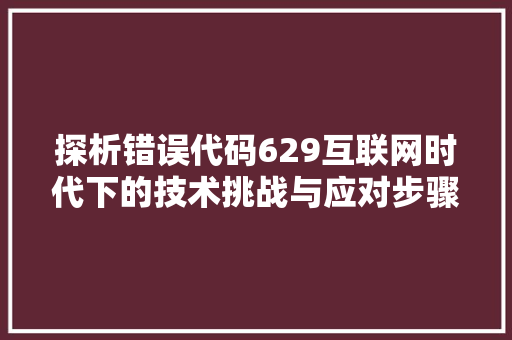 探析错误代码629互联网时代下的技术挑战与应对步骤