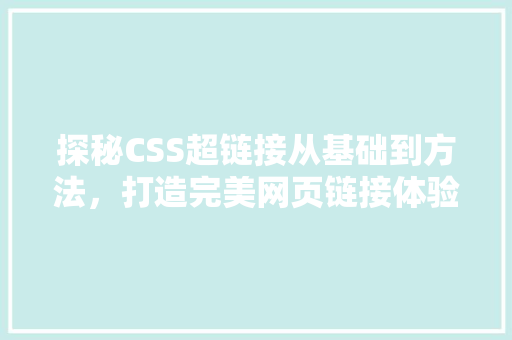 探秘CSS超链接从基础到方法，打造完美网页链接体验