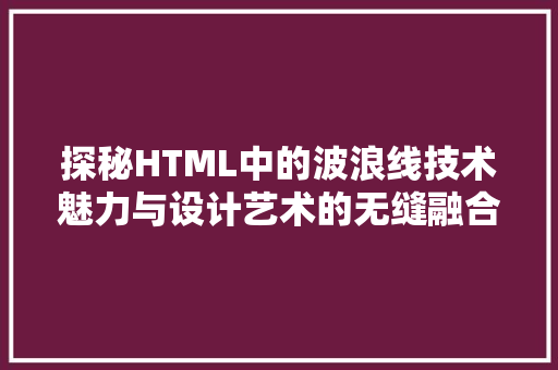 探秘HTML中的波浪线技术魅力与设计艺术的无缝融合