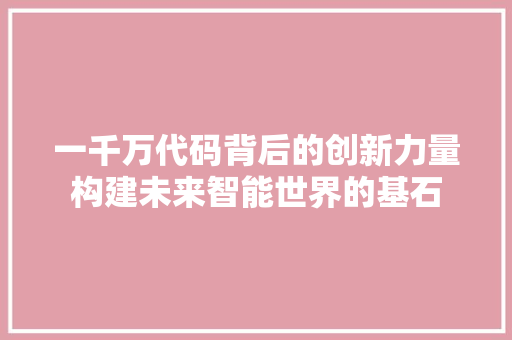 一千万代码背后的创新力量构建未来智能世界的基石