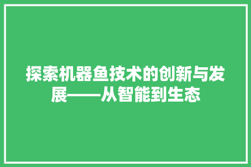 探索机器鱼技术的创新与发展——从智能到生态